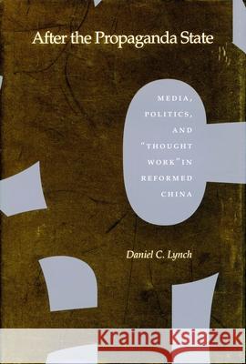 After the Propaganda State: Media, Politics, and 'Thought Work' in Reformed China Lynch, Daniel C. 9780804734615