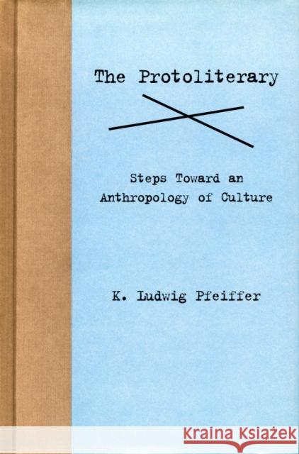 The Protoliterary: Steps Toward an Anthropology of Culture Pfeiffer, K. Ludwig 9780804734639 Stanford University Press