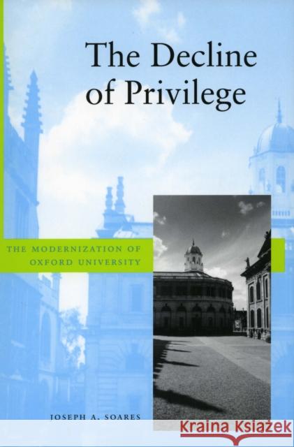 The Decline of Privilege: The Modernization of Oxford University Soares, Joseph A. 9780804734882