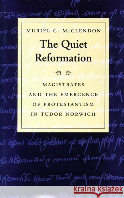 The Quiet Reformation: Magistrates and the Emergence of Protestantism in Tudor Norwich McClendon, Muriel C. 9780804735131