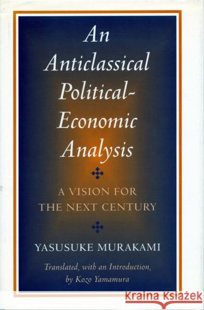 Anticlassical Political-Economic Analysis: A Vision for the Next Century Murakami, Yasusuke 9780804735193 0