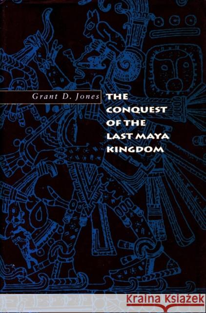 The Conquest of the Last Maya Kingdom Grant D. Jones 9780804735223 Stanford University Press