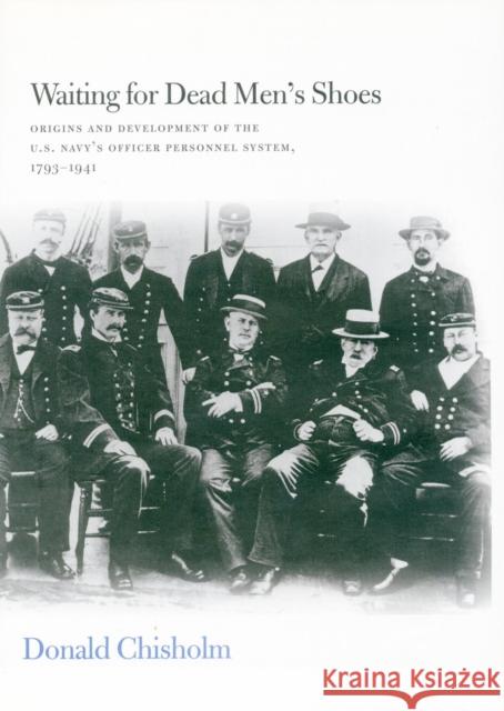 Waiting for Dead Men's Shoes: Origins and Development of the U.S. Navy's Officer Personnel Systems, 1794-1941 Chisholm, Donald 9780804735254
