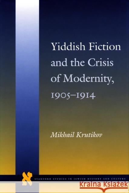 Yiddish Fiction and the Crisis of Modernity, 1905-1914 Mikhail Krutikov 9780804735469