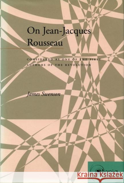 On Jean-Jacques Rousseau: Considered as One of the First Authors of the Revolution Swenson, James 9780804735551