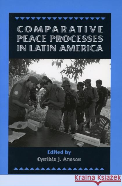 Comparative Peace Processes in Latin America Cynthia Arnson 9780804735896 Stanford University Press