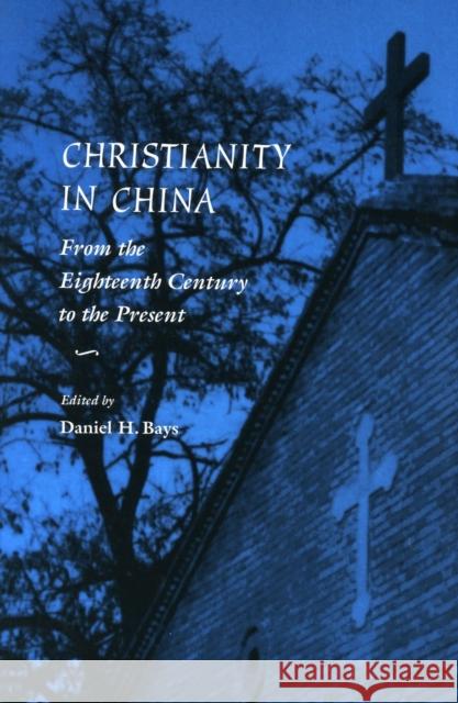 Christianity in China: From the Eighteenth Century to the Present Daniel H. Bays 9780804736510