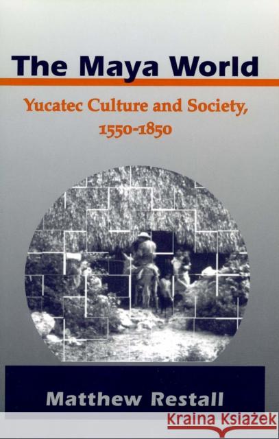 The Maya World: Yucatec Culture and Society, 1550-1850 Restall, Matthew 9780804736589