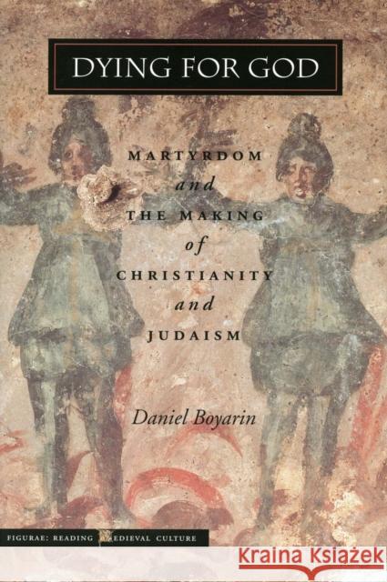 Dying for God: Martyrdom and the Making of Christianity and Judaism Boyarin, Daniel 9780804737043 Stanford University Press