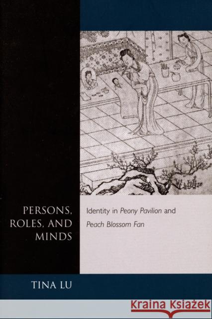Persons, Roles, and Minds: Identity in Peony Pavilion and Peach Blossom Fan Lu, Tina 9780804737111 Stanford University Press