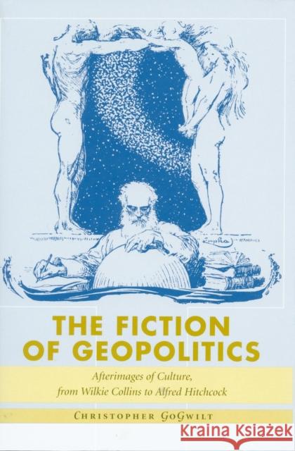 The Fiction of Geopolitics: Afterimages of Geopolitics, from Wilkie Collins to Alfred Hitchcock Gogwilt, Christopher 9780804737265