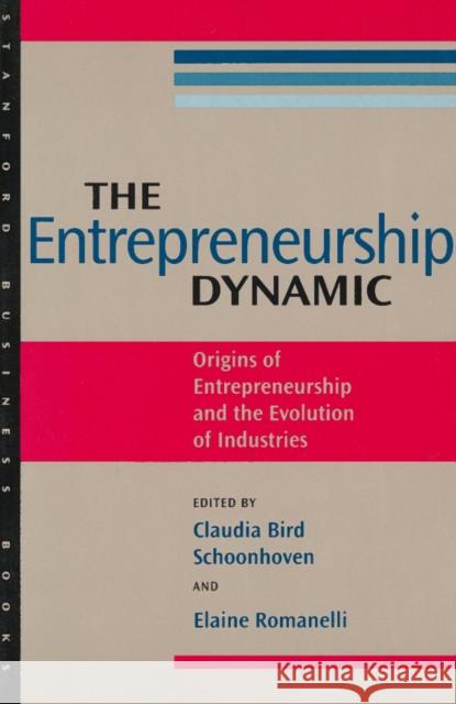 The Entrepreneurship Dynamic: Origins of Entrepreneurship and the Evolution of Industries Schoonhoven, Claudia Bird 9780804737890