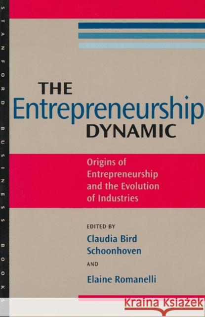The Entrepreneurship Dynamic: Origins of Entrepreneurship and the Evolution of Industries Schoonhoven, Claudia Bird 9780804737906