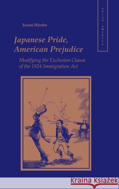 Japanese Pride, American Prejudice: Modifying the Exclusion Clause of the 1924 Immigration Law Hirobe, Izumi 9780804738132 Stanford University Press