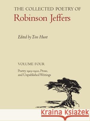 The Collected Poetry of Robinson Jeffers: Volume Four: Poetry 1903-1920, Prose, and Unpublished Writings Tim Hunt Robinson Jeffers 9780804738163