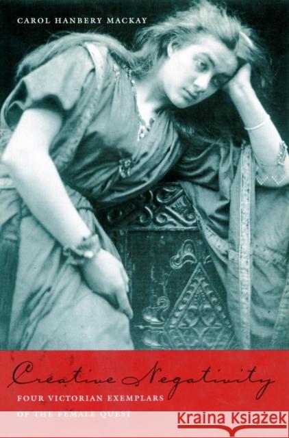 Creative Negativity: Our Victorian Exemplars of the Female Quest MacKay, Carol Hanbery 9780804738293 Stanford University Press