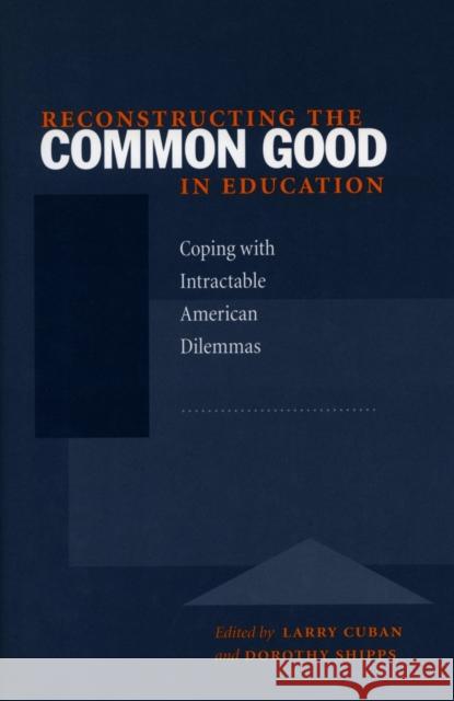 Reconstructing the Common Good in Education: Coping with Intractable American Dilemmas Cuban, Larry 9780804738637 Stanford University Press