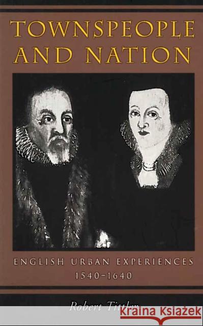 Townspeople and Nation: English Urban Experiences, c. 1540-1640 Tittler, Robert 9780804738682