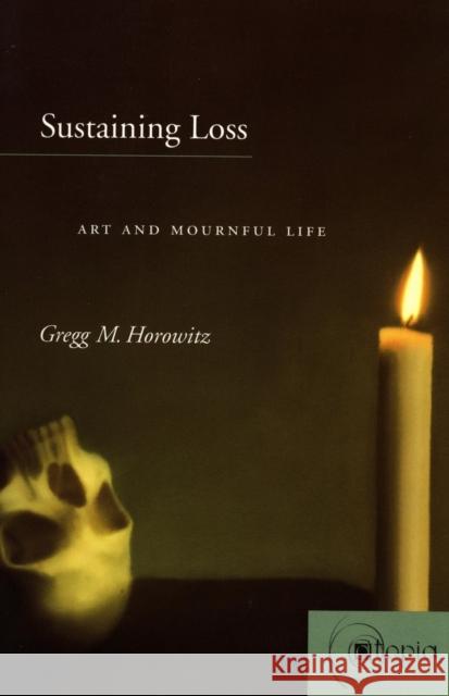 Sustaining Loss: Art and Mournful Life Horowitz, Gregg M. 9780804739672