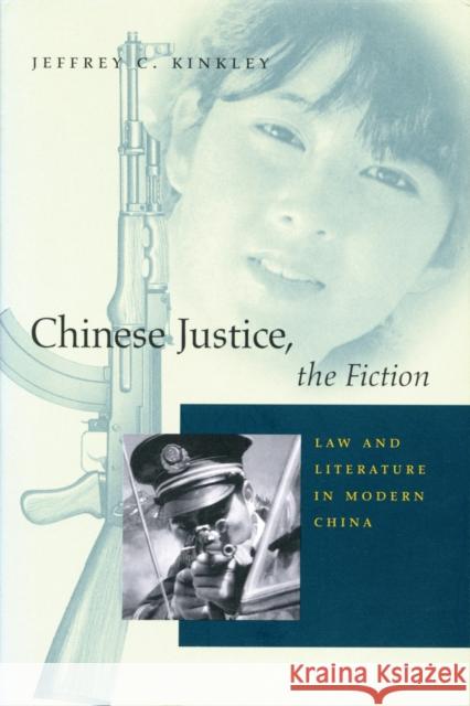 Chinese Justice, the Fiction: Law and Literature in Modern China Jeffrey C. Kinkley 9780804739764 Stanford University Press