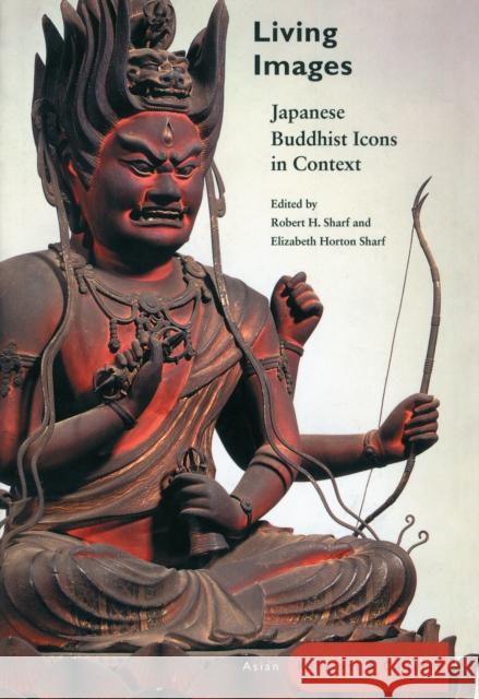 Living Images: Japanese Buddhist Icons in Context Robert H. Sharf Elizabeth Horton Sharf 9780804739894 Stanford University Press