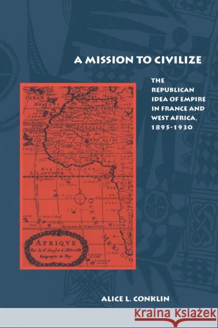 A Mission to Civilize: The Republican Idea of Empire in France and West Africa, 1895-1930 Conklin, Alice L. 9780804740128