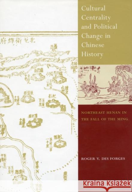 Cultural Centrality and Political Change in Chinese History: Northeast Henan in the Fall of the Ming Des Forges, Roger V. 9780804740449 Stanford University Press