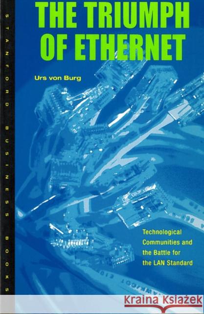 Triumph of Ethernet: Technological Communities and the Battle for the LAN Standard Urs Vo Urs Von Burg 9780804740951 Stanford University Press