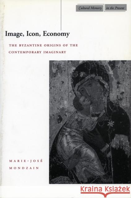 Image, Icon, Economy: The Byzantine Origins of the Contemporary Imaginary Mondzain, Marie-José 9780804741002 Stanford University Press