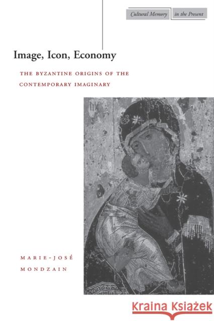 Image, Icon, Economy: The Byzantine Origins of the Contemporary Imaginary Mondzain, Marie-José 9780804741019 Stanford University Press