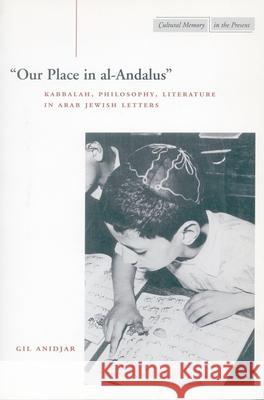 'Our Place in Al-Andalus': Kabbalah, Philosophy, Literature in Arab Jewish Letters Anidjar, Gil 9780804741200