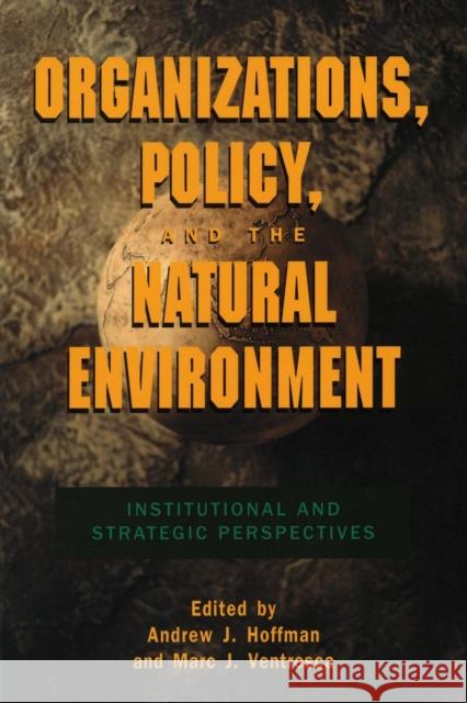 Organizations, Policy, and the Natural Environment : Institutional and Strategic Perspectives Andrew J. Hoffman Marc J. Ventresca 9780804741965 Stanford University Press
