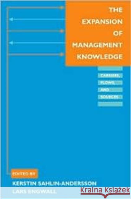 The Expansion of Management Knowledge: Carriers, Flows, and Sources Sahlin-Andersson, Kerstin 9780804741996 Stanford University Press