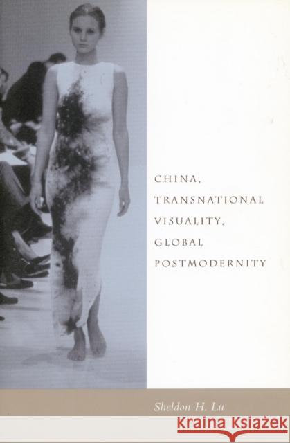 China, Transnational Visuality, Global Postmodernity Sheldon Hsiao-Peng Lu Hsiao-Peng Lu 9780804742047 Stanford University Press