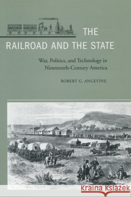 The Railroad and the State: War, Politics, and Technology in Nineteenth-Century America Angevine, Robert G. 9780804742399 Stanford University Press