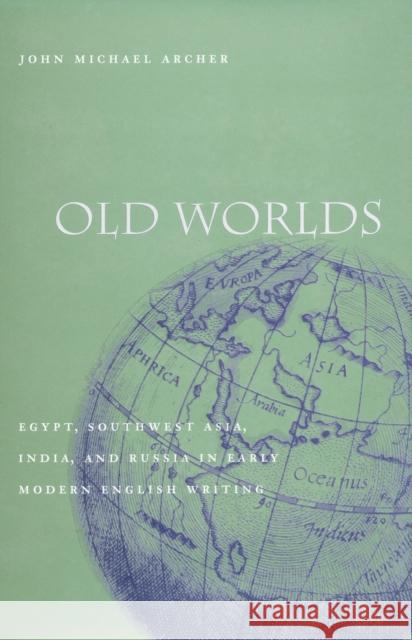 Old Worlds: Egypt, Southwest Asia, India, and Russia in Early Modern English Writing Archer, John Michael 9780804743372