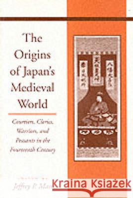 The Origins of Japanâ (Tm)S Medieval World: Courtiers, Clerics, Warriors, and Peasants in the Fourteenth Century Mass, Jeffrey P. 9780804743792 Stanford University Press