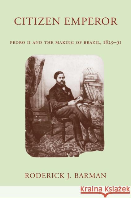 Citizen Emperor: Pedro II and the Making of Brazil, 1825-1891 Barman, Roderick J. 9780804744003 Stanford University Press