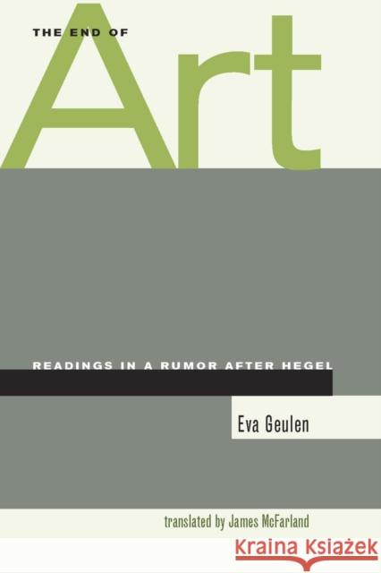 The End of Art: Readings in a Rumor After Hegel Geulen, Eva 9780804744232 Stanford University Press