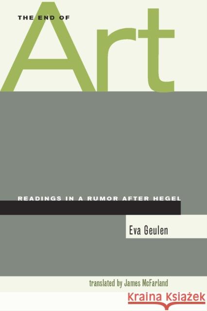 The End of Art: Readings in a Rumor After Hegel Geulen, Eva 9780804744249 Stanford University Press