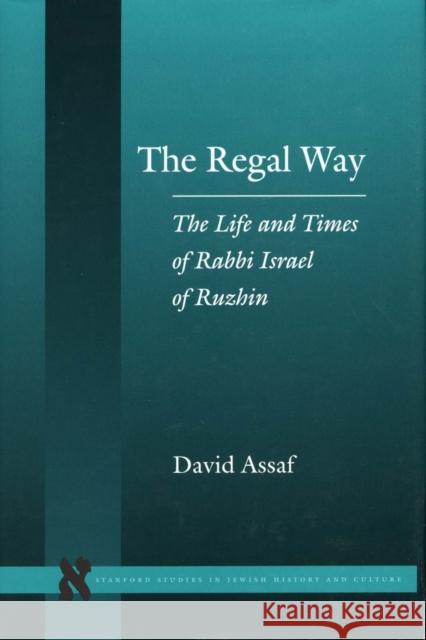 The Regal Way: The Life and Times of Rabbi Israel of Ruzhin Assaf, David 9780804744683 Stanford University Press