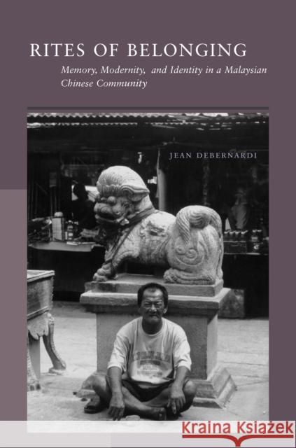 Rites of Belonging: Memory, Modernity, and Identity in a Malaysian Chinese Community Debernardi, Jean 9780804744867 Stanford University Press