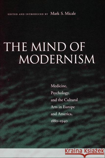 The Mind of Modernism: Medicine, Psychology, and the Cultural Arts in Europe and America, 1880-1940 Micale, Mark S. 9780804745772 Stanford University Press