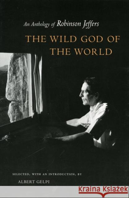 The Wild God of the World: An Anthology of Robinson Jeffers Robinson Jeffers Albert Gelpi 9780804745925 Stanford University Press