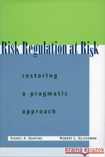 Risk Regulation at Risk: Restoring a Pragmatic Approach Shapiro, Sidney A. 9780804745932