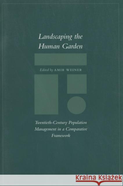 Landscaping the Human Garden: Twentieth-Century Population Management in a Comparative Framework Weiner, Amir 9780804746304 Stanford University Press