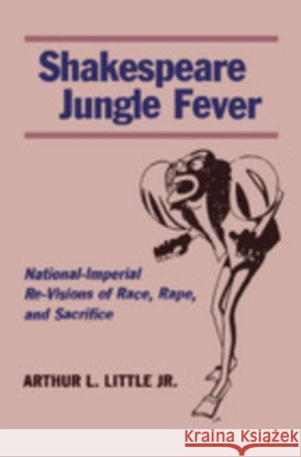 Shakespeare Jungle Fever: National-Imperial Re-Visions of Race, Rape, and Sacrifice Arthur Little 9780804746335 Stanford University Press