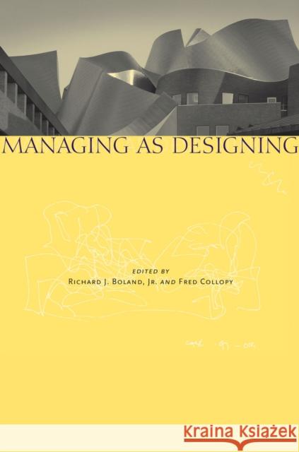 Managing as Designing Richard J. Boland Fred Collopy 9780804746748 Stanford University Press