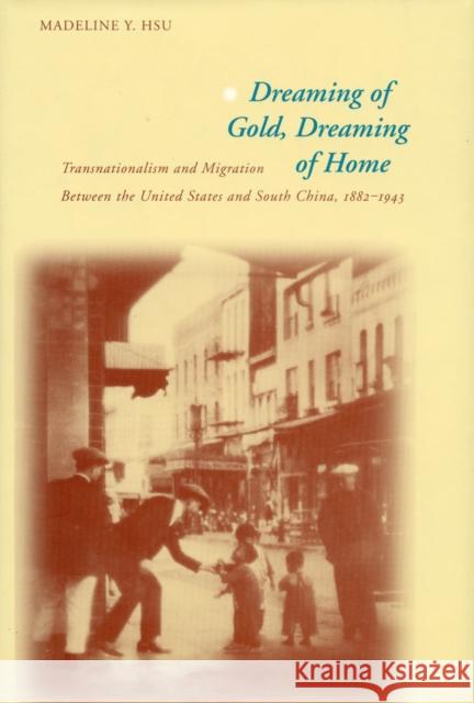 Dreaming of Gold, Dreaming of Home: Transnationalism and Migration Between the United States and South China, 1882-1943 Hsu, Madeline Y. 9780804746878 Stanford University Press