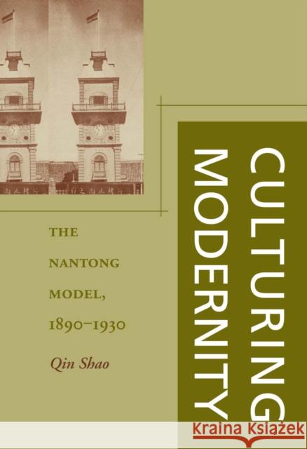 Culturing Modernity: The Nantong Model, 1890-1930 Qin Shao 9780804746892